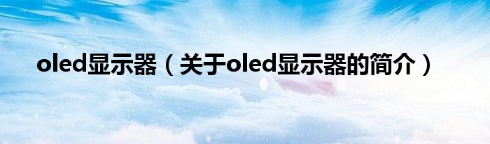 oled顯示器（關(guān)于oled顯示器的簡介）