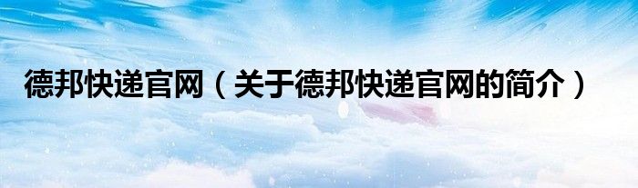 德邦快遞官網(wǎng)（關于德邦快遞官網(wǎng)的簡介）