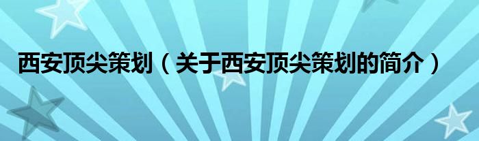 西安頂尖策劃（關(guān)于西安頂尖策劃的簡(jiǎn)介）