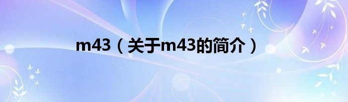 m43（關(guān)于m43的簡介）