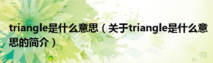 triangle是什么意思（關(guān)于triangle是什么意思的簡(jiǎn)介）