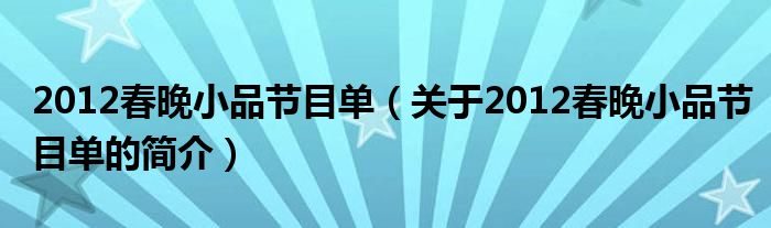 2012春晚小品節(jié)目單（關(guān)于2012春晚小品節(jié)目單的簡(jiǎn)介）