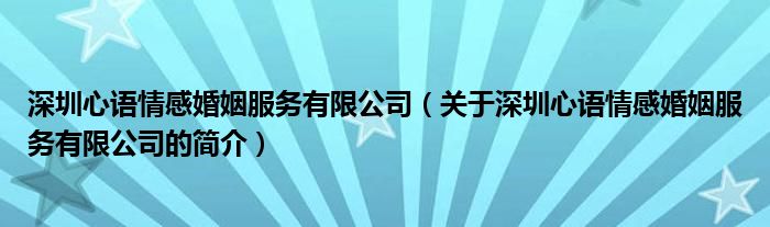 深圳心語情感婚姻服務(wù)有限公司（關(guān)于深圳心語情感婚姻服務(wù)有限公司的簡介）