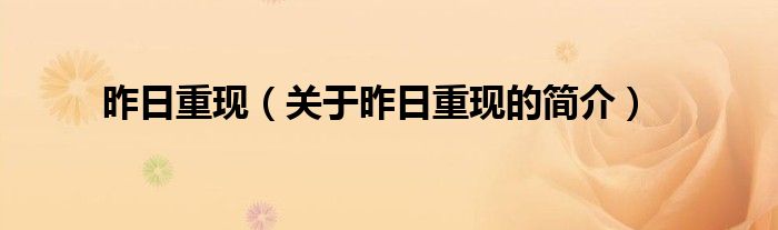 昨日重現(xiàn)（關(guān)于昨日重現(xiàn)的簡(jiǎn)介）