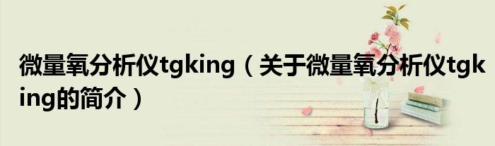 微量氧分析儀tgking（關(guān)于微量氧分析儀tgking的簡介）