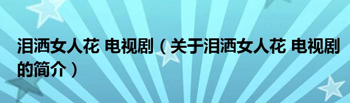 淚灑女人花 電視?。P(guān)于淚灑女人花 電視劇的簡介）