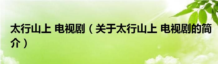 太行山上 電視?。P(guān)于太行山上 電視劇的簡介）