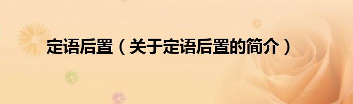 定語后置（關(guān)于定語后置的簡(jiǎn)介）