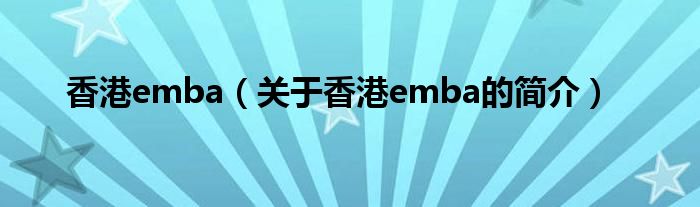 香港emba（關(guān)于香港emba的簡介）