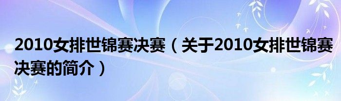 2010女排世錦賽決賽（關(guān)于2010女排世錦賽決賽的簡介）