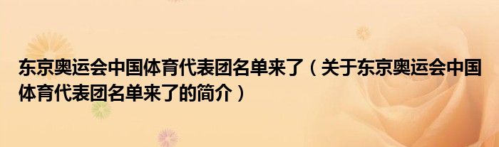 東京奧運會中國體育代表團名單來了（關(guān)于東京奧運會中國體育代表團名單來了的簡介）