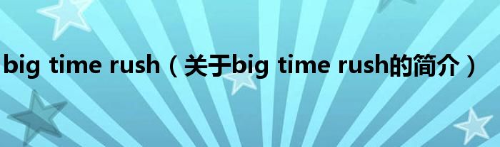 big time rush（關(guān)于big time rush的簡(jiǎn)介）