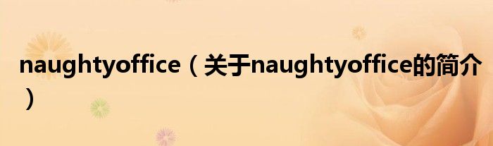 naughtyoffice（關(guān)于naughtyoffice的簡介）