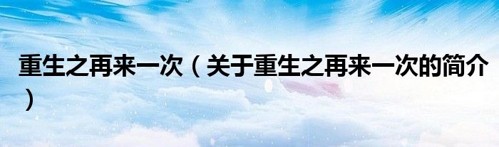 重生之再來(lái)一次（關(guān)于重生之再來(lái)一次的簡(jiǎn)介）