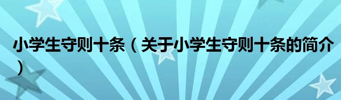 小學生守則十條（關于小學生守則十條的簡介）