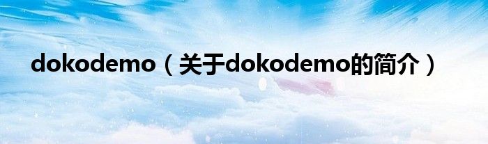 dokodemo（關(guān)于dokodemo的簡介）