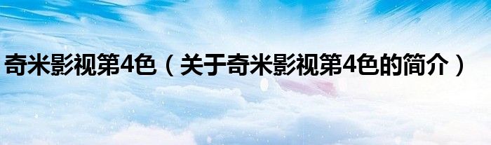 奇米影視第4色（關(guān)于奇米影視第4色的簡(jiǎn)介）