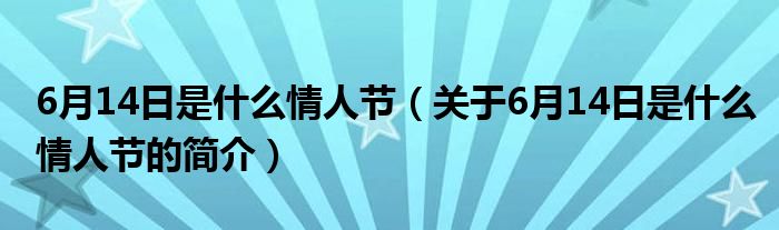 6月14日是什么情人節(jié)（關(guān)于6月14日是什么情人節(jié)的簡介）