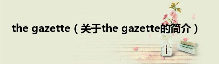 the gazette（關(guān)于the gazette的簡(jiǎn)介）