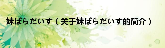 妹ぱらだいす（關(guān)于妹ぱらだいす的簡(jiǎn)介）