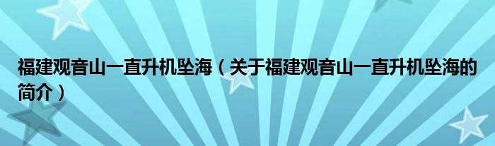 福建觀音山一直升機(jī)墜海（關(guān)于福建觀音山一直升機(jī)墜海的簡(jiǎn)介）