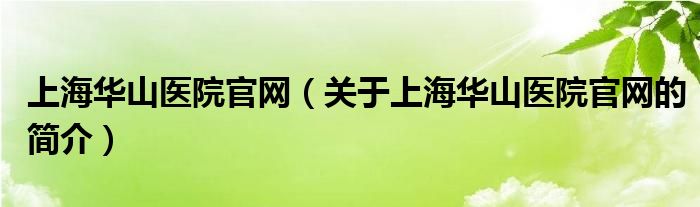 上海華山醫(yī)院官網(wǎng)（關(guān)于上海華山醫(yī)院官網(wǎng)的簡介）