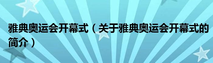 雅典奧運(yùn)會(huì)開幕式（關(guān)于雅典奧運(yùn)會(huì)開幕式的簡介）