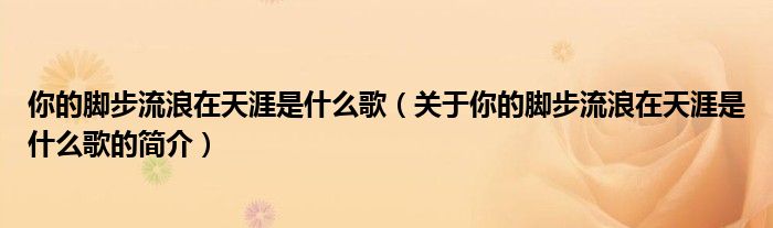 你的腳步流浪在天涯是什么歌（關(guān)于你的腳步流浪在天涯是什么歌的簡介）