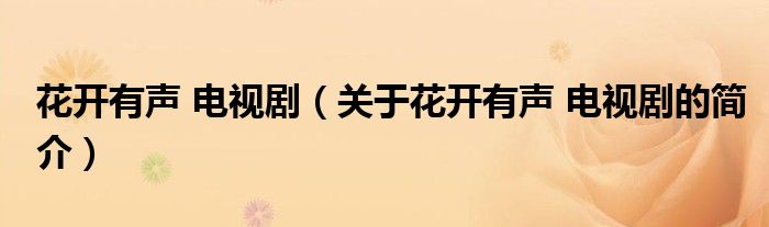 花開有聲 電視?。P(guān)于花開有聲 電視劇的簡介）