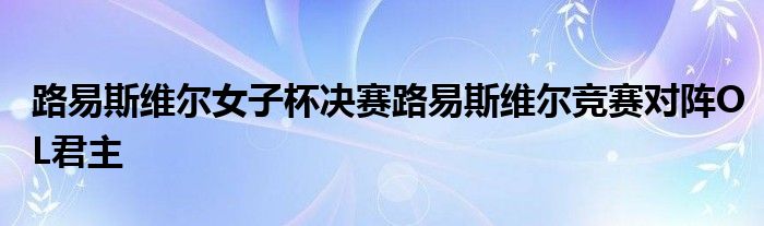 路易斯維爾女子杯決賽路易斯維爾競賽對陣OL君主