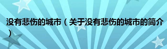 沒(méi)有悲傷的城市（關(guān)于沒(méi)有悲傷的城市的簡(jiǎn)介）