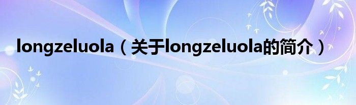 longzeluola（關(guān)于longzeluola的簡(jiǎn)介）