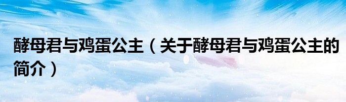 酵母君與雞蛋公主（關(guān)于酵母君與雞蛋公主的簡介）