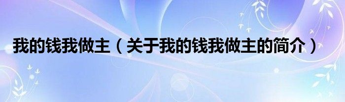 我的錢(qián)我做主（關(guān)于我的錢(qián)我做主的簡(jiǎn)介）