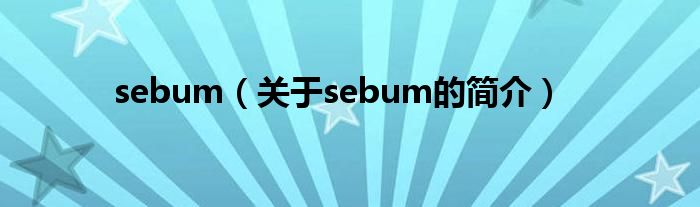 sebum（關(guān)于sebum的簡(jiǎn)介）