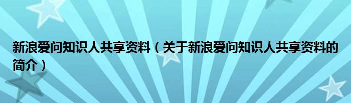 新浪愛問知識人共享資料（關(guān)于新浪愛問知識人共享資料的簡介）