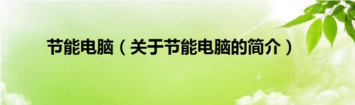 節(jié)能電腦（關(guān)于節(jié)能電腦的簡(jiǎn)介）