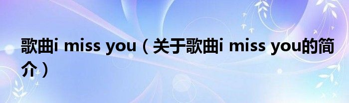 歌曲i miss you（關(guān)于歌曲i miss you的簡介）