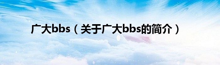 廣大bbs（關于廣大bbs的簡介）