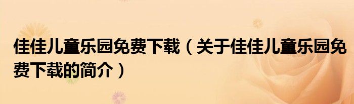 佳佳兒童樂園免費(fèi)下載（關(guān)于佳佳兒童樂園免費(fèi)下載的簡介）