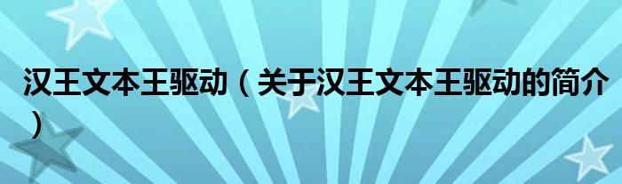 漢王文本王驅(qū)動(dòng)（關(guān)于漢王文本王驅(qū)動(dòng)的簡介）