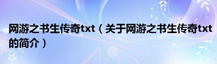 網(wǎng)游之書生傳奇txt（關(guān)于網(wǎng)游之書生傳奇txt的簡介）