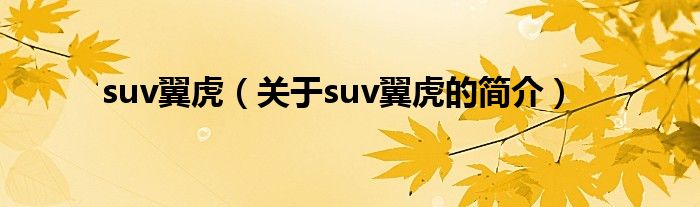 suv翼虎（關(guān)于suv翼虎的簡(jiǎn)介）