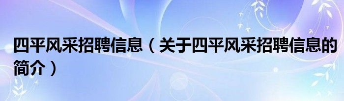 四平風采招聘信息（關于四平風采招聘信息的簡介）