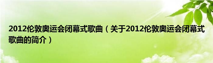 2012倫敦奧運會閉幕式歌曲（關于2012倫敦奧運會閉幕式歌曲的簡介）