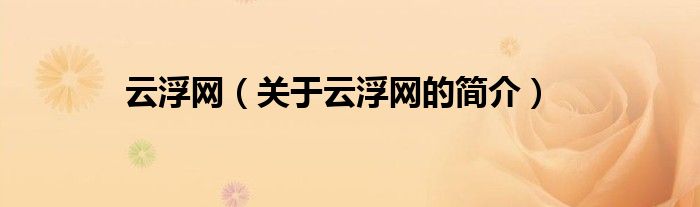 云浮網(wǎng)（關(guān)于云浮網(wǎng)的簡(jiǎn)介）