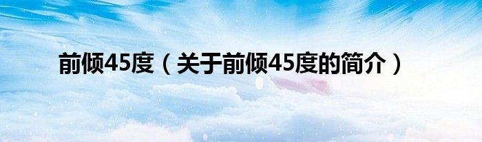 前傾45度（關(guān)于前傾45度的簡介）