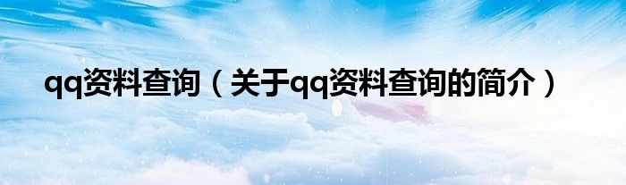 qq資料查詢（關(guān)于qq資料查詢的簡介）