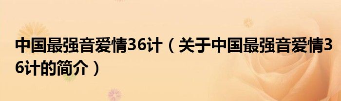 中國最強(qiáng)音愛情36計(jì)（關(guān)于中國最強(qiáng)音愛情36計(jì)的簡介）