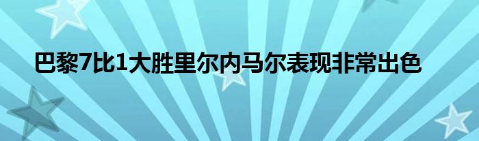 巴黎7比1大勝里爾內(nèi)馬爾表現(xiàn)非常出色